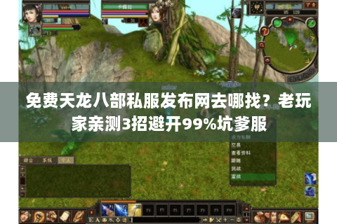 免费天龙八部私服发布网去哪找?老玩家亲测3招避开99%坑爹服 免费天龙八部私服发布网去哪找?老玩家亲测3招避开99%坑爹服