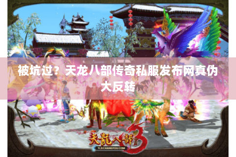 被坑过?天龙八部传奇私服发布网真伪大反转 被坑过?天龙八部传奇私服发布网真伪大反转