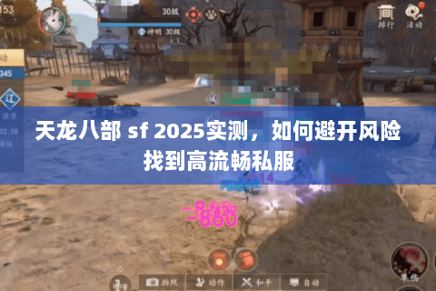 天龙八部 sf 2025实测,如何避开风险找到高流畅私服 天龙八部 sf 2025实测,如何避开风险找到高流畅私服
