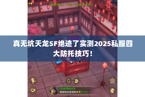 真无坑天龙SF绝迹了实测2025私服四大防托技巧! 真无坑天龙SF绝迹了实测2025私服四大防托技巧!