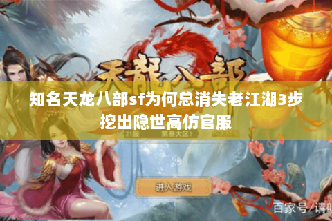 知名天龙八部sf为何总消失老江湖3步挖出隐世高仿官服