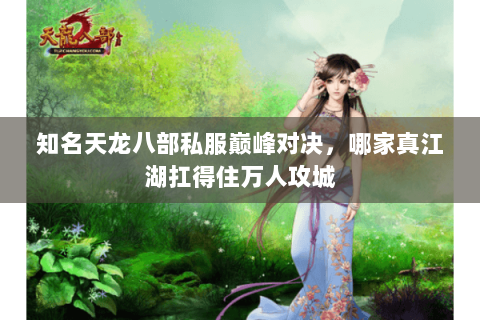 知名天龙八部私服巅峰对决,哪家真江湖扛得住万人攻城 知名天龙八部私服巅峰对决,哪家真江湖扛得住万人攻城