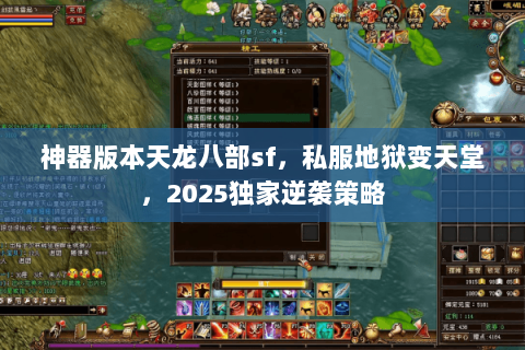 神器版本天龙八部sf,私服地狱变天堂,2025独家逆袭策略 神器版本天龙八部sf,私服地狱变天堂,2025独家逆袭策略