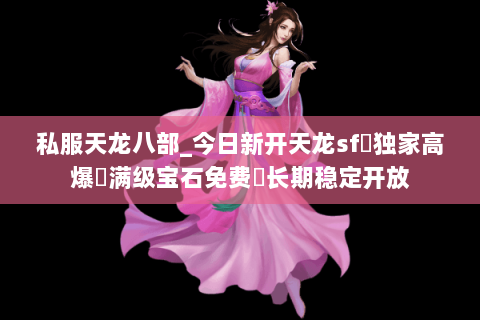 私服天龙八部_今日新开天龙sf◁独家高爆◁满级宝石免费▷长期稳定开放 私服天龙八部_今日新开天龙sf◁独家高爆◁满级宝石免费▷长期稳定开放