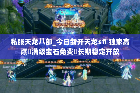 私服天龙八部_今日新开天龙sf◁独家高爆◁满级宝石免费▷长期稳定开放 私服天龙八部_今日新开天龙sf◁独家高爆◁满级宝石免费▷长期稳定开放