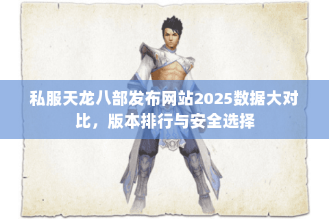 私服天龙八部发布网站2025数据大对比，版本排行与安全选择