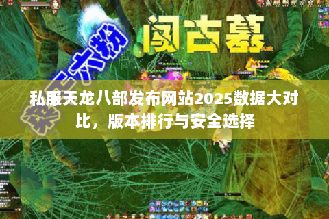私服天龙八部发布网站2025数据大对比，版本排行与安全选择