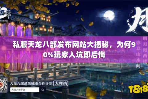 私服天龙八部发布网站大揭秘，为何90%玩家入坑即后悔