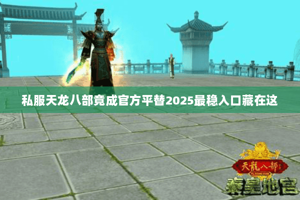 私服天龙八部竟成官方平替2025最稳入口藏在这 私服天龙八部竟成官方平替2025最稳入口藏在这
