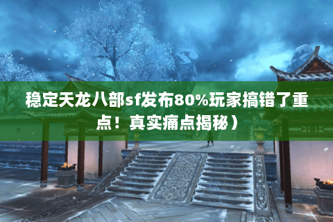 稳定天龙八部sf发布80%玩家搞错了重点!真实痛点揭秘) 稳定天龙八部sf发布80%玩家搞错了重点!真实痛点揭秘)