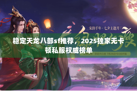 稳定天龙八部sf推荐,2025独家无卡顿私服权威榜单 稳定天龙八部sf推荐,2025独家无卡顿私服权威榜单