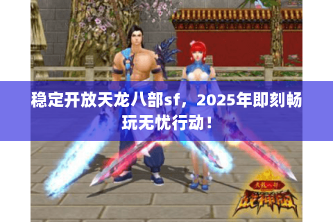 稳定开放天龙八部sf,2025年即刻畅玩无忧行动! 稳定开放天龙八部sf,2025年即刻畅玩无忧行动!