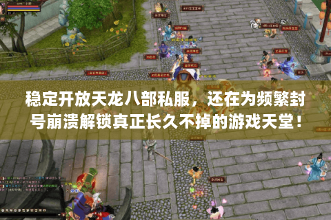 稳定开放天龙八部私服,还在为频繁封号崩溃解锁真正长久不掉的游戏天堂! 稳定开放天龙八部私服,还在为频繁封号崩溃解锁真正长久不掉的游戏天堂!