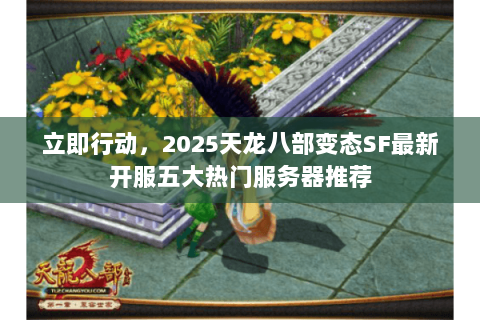 立即行动,2025天龙八部变态SF最新开服五大热门服务器推荐 立即行动,2025天龙八部变态SF最新开服五大热门服务器推荐