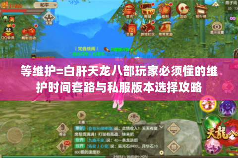 等维护=白肝天龙八部玩家必须懂的维护时间套路与私服版本选择攻略 等维护=白肝天龙八部玩家必须懂的维护时间套路与私服版本选择攻略