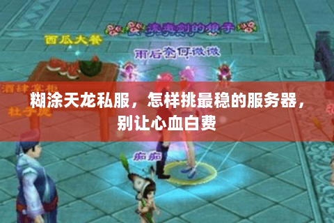 糊涂天龙私服,怎样挑最稳的服务器,别让心血白费 糊涂天龙私服,怎样挑最稳的服务器,别让心血白费