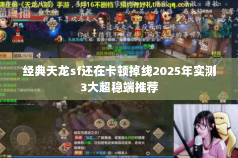 经典天龙sf还在卡顿掉线2025年实测3大超稳端推荐 经典天龙sf还在卡顿掉线2025年实测3大超稳端推荐