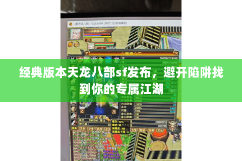 经典版本天龙八部sf发布,避开陷阱找到你的专属江湖 经典版本天龙八部sf发布,避开陷阱找到你的专属江湖
