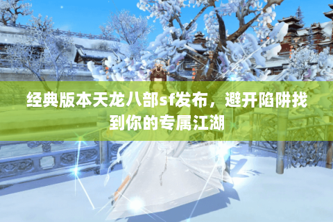 经典版本天龙八部sf发布,避开陷阱找到你的专属江湖 经典版本天龙八部sf发布,避开陷阱找到你的专属江湖