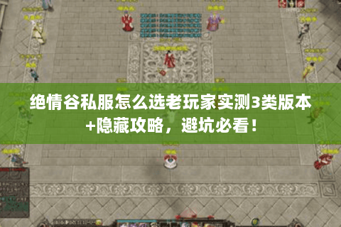 绝情谷私服怎么选老玩家实测3类版本+隐藏攻略，避坑必看！