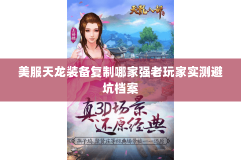 美服天龙装备复制哪家强老玩家实测避坑档案