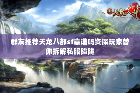 群友推荐天龙八部sf靠谱吗资深玩家替你拆解私服陷阱 群友推荐天龙八部sf靠谱吗资深玩家替你拆解私服陷阱