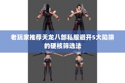 老玩家推荐天龙八部私服避开5大陷阱的硬核筛选法 老玩家推荐天龙八部私服避开5大陷阱的硬核筛选法