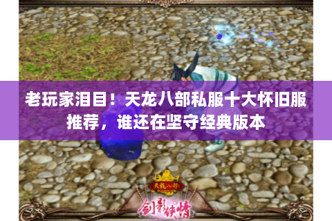 老玩家泪目!天龙八部私服十大怀旧服推荐,谁还在坚守经典版本 老玩家泪目!天龙八部私服十大怀旧服推荐,谁还在坚守经典版本