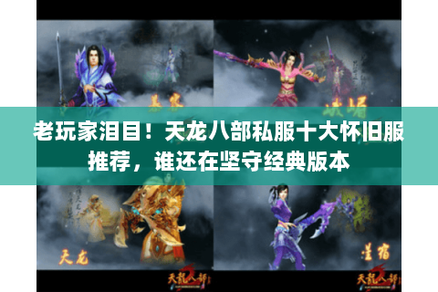 老玩家泪目!天龙八部私服十大怀旧服推荐,谁还在坚守经典版本 老玩家泪目!天龙八部私服十大怀旧服推荐,谁还在坚守经典版本