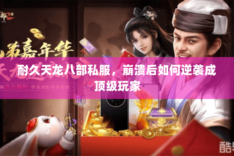 耐久天龙八部私服,崩溃后如何逆袭成顶级玩家 耐久天龙八部私服,崩溃后如何逆袭成顶级玩家