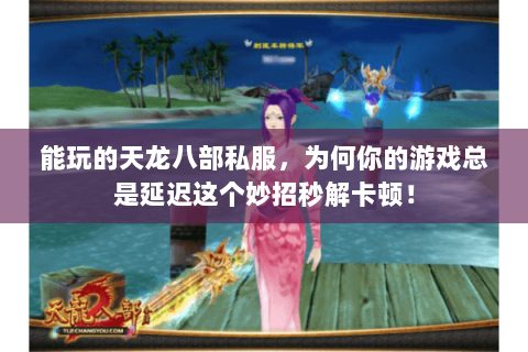 能玩的天龙八部私服,为何你的游戏总是延迟这个妙招秒解卡顿! 能玩的天龙八部私服,为何你的游戏总是延迟这个妙招秒解卡顿!