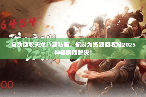 自动回收天龙八部私服,你以为资源回收难2025神器瞬间解决! 自动回收天龙八部私服,你以为资源回收难2025神器瞬间解决!