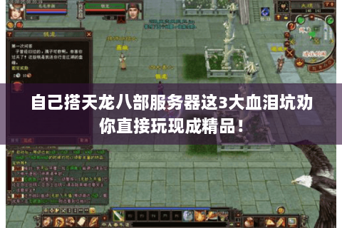 自己搭天龙八部服务器这3大血泪坑劝你直接玩现成精品! 自己搭天龙八部服务器这3大血泪坑劝你直接玩现成精品!