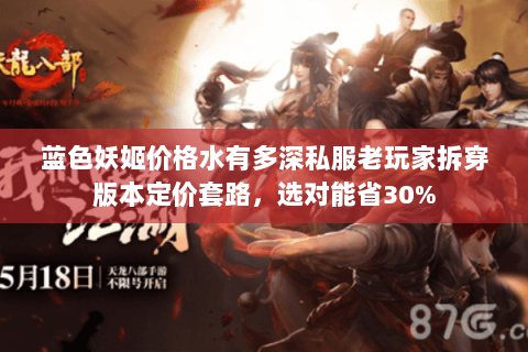 蓝色妖姬价格水有多深私服老玩家拆穿版本定价套路,选对能省30% 蓝色妖姬价格水有多深私服老玩家拆穿版本定价套路,选对能省30%