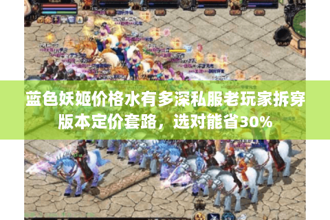 蓝色妖姬价格水有多深私服老玩家拆穿版本定价套路,选对能省30% 蓝色妖姬价格水有多深私服老玩家拆穿版本定价套路,选对能省30%