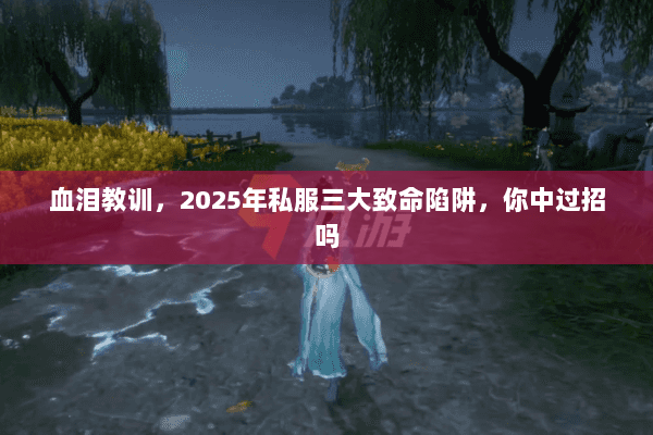血泪教训,2025年私服三大致命陷阱,你中过招吗 血泪教训,2025年私服三大致命陷阱,你中过招吗