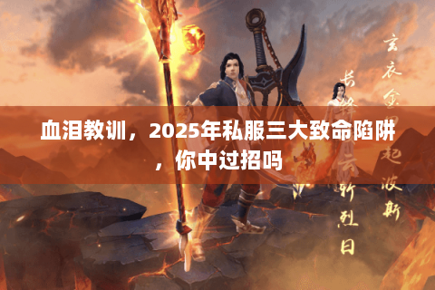 血泪教训,2025年私服三大致命陷阱,你中过招吗 血泪教训,2025年私服三大致命陷阱,你中过招吗