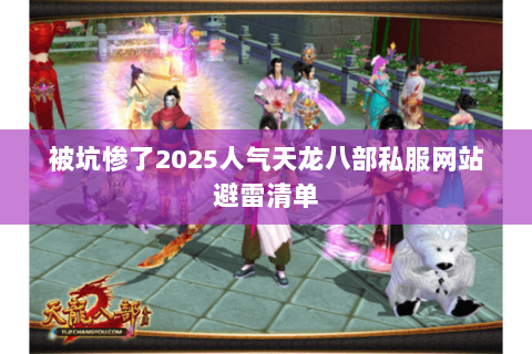被坑惨了2025人气天龙八部私服网站避雷清单 被坑惨了2025人气天龙八部私服网站避雷清单