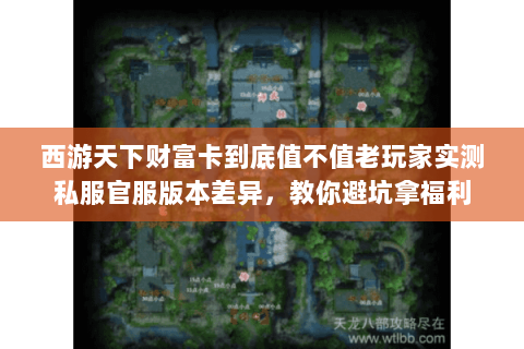 西游天下财富卡到底值不值老玩家实测私服官服版本差异,教你避坑拿福利 西游天下财富卡到底值不值老玩家实测私服官服版本差异,教你避坑拿福利