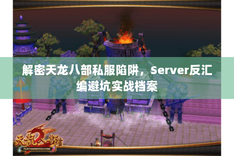 解密天龙八部私服陷阱,Server反汇编避坑实战档案 解密天龙八部私服陷阱,Server反汇编避坑实战档案