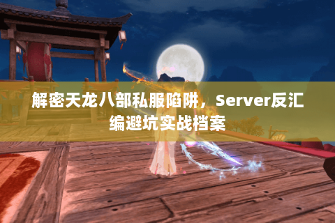 解密天龙八部私服陷阱,Server反汇编避坑实战档案 解密天龙八部私服陷阱,Server反汇编避坑实战档案