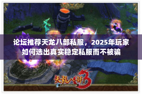 论坛推荐天龙八部私服，2025年玩家如何选出真实稳定私服而不被骗