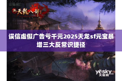 误信虚假广告亏千元2025天龙sf元宝暴增三大反常识捷径