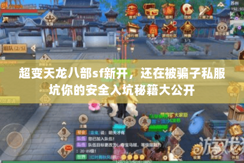 超变天龙八部sf新开,还在被骗子私服坑你的安全入坑秘籍大公开 超变天龙八部sf新开,还在被骗子私服坑你的安全入坑秘籍大公开