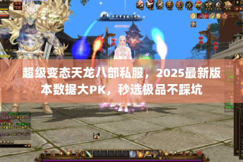 超级变态天龙八部私服,2025最新版本数据大PK,秒选极品不踩坑 超级变态天龙八部私服,2025最新版本数据大PK,秒选极品不踩坑