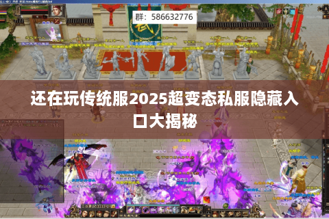 还在玩传统服2025超变态私服隐藏入口大揭秘 还在玩传统服2025超变态私服隐藏入口大揭秘