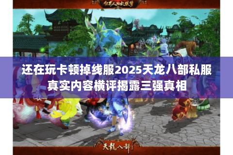 还在玩卡顿掉线服2025天龙八部私服真实内容横评揭露三强真相 还在玩卡顿掉线服2025天龙八部私服真实内容横评揭露三强真相