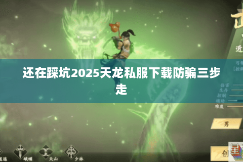 还在踩坑2025天龙私服下载防骗三步走 还在踩坑2025天龙私服下载防骗三步走