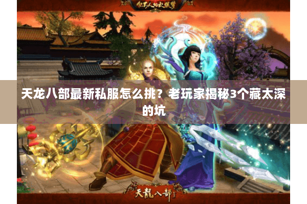 天龙八部最新私服怎么挑?老玩家揭秘3个藏太深的坑 天龙八部最新私服怎么挑?老玩家揭秘3个藏太深的坑