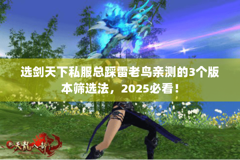 选剑天下私服总踩雷老鸟亲测的3个版本筛选法,2025必看! 选剑天下私服总踩雷老鸟亲测的3个版本筛选法,2025必看!